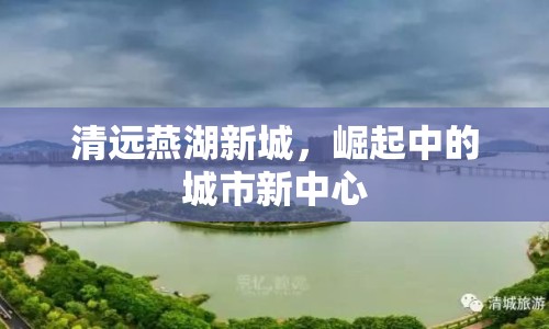 清遠(yuǎn)燕湖新城，崛起中的城市新中心