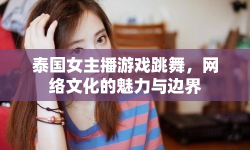 泰國女主播游戲跳舞，網絡文化的魅力與邊界