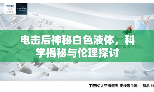 電擊后神秘白色液體，科學(xué)揭秘與倫理探討