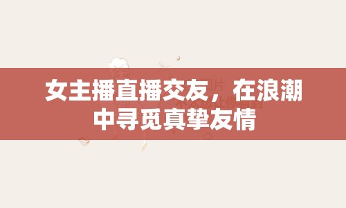 女主播直播交友，在浪潮中尋覓真摯友情