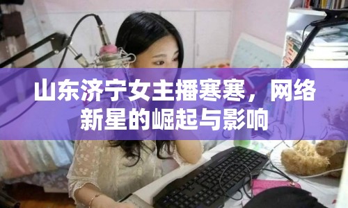 山東濟寧女主播寒寒，網(wǎng)絡新星的崛起與影響