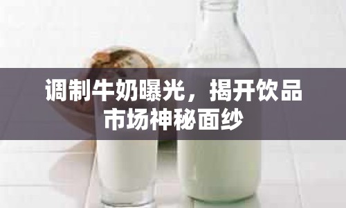 調(diào)制牛奶曝光，揭開(kāi)飲品市場(chǎng)神秘面紗