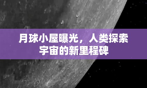 月球小屋曝光，人類(lèi)探索宇宙的新里程碑