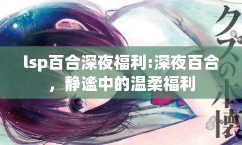 lsp百合深夜福利:深夜百合，靜謐中的溫柔福利