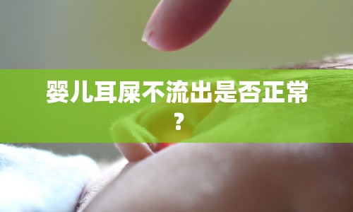 嬰兒耳屎不流出是否正常？