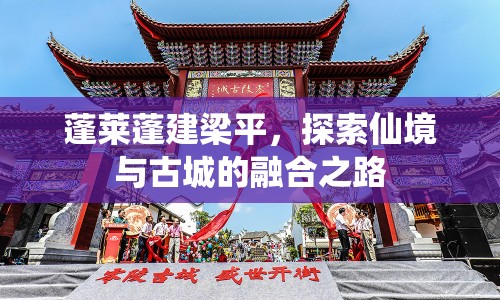 蓬萊蓬建梁平，探索仙境與古城的融合之路