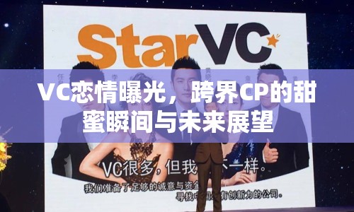 VC戀情曝光，跨界CP的甜蜜瞬間與未來(lái)展望