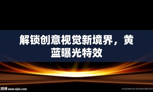 解鎖創(chuàng)意視覺新境界，黃藍曝光特效