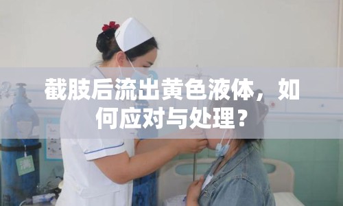 截肢后流出黃色液體，如何應(yīng)對(duì)與處理？