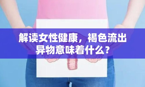 解讀女性健康，褐色流出異物意味著什么？