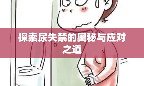 探索尿失禁的奧秘與應(yīng)對(duì)之道