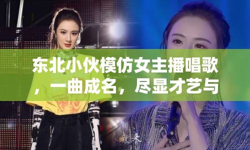 東北小伙模仿女主播唱歌，一曲成名，盡顯才藝與幽默