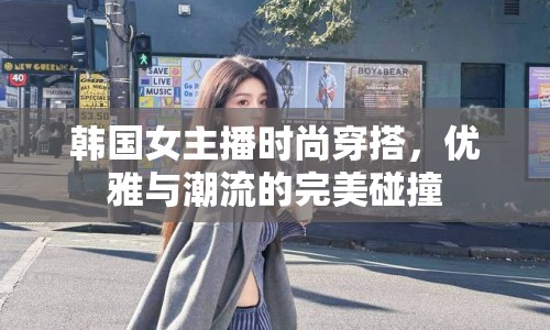 韓國女主播時尚穿搭，優(yōu)雅與潮流的完美碰撞