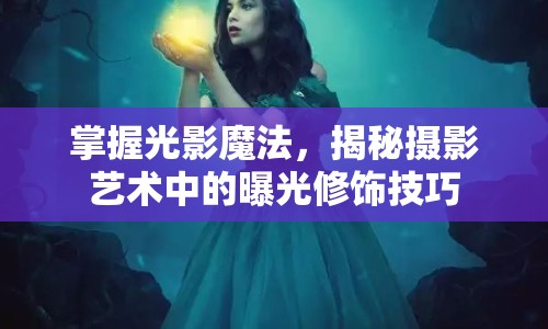 掌握光影魔法，揭秘攝影藝術(shù)中的曝光修飾技巧