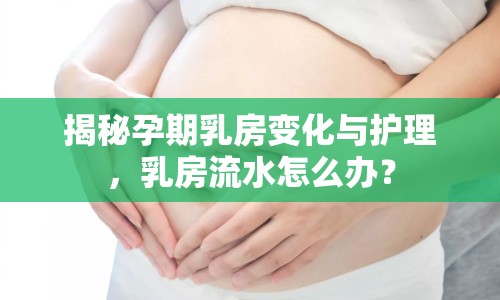 揭秘孕期乳房變化與護理，乳房流水怎么辦？