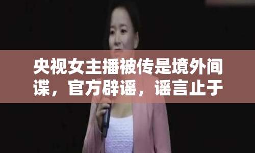 央視女主播被傳是境外間諜，官方辟謠，謠言止于智者