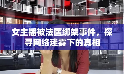 女主播被法醫(yī)綁架事件，探尋網絡迷霧下的真相