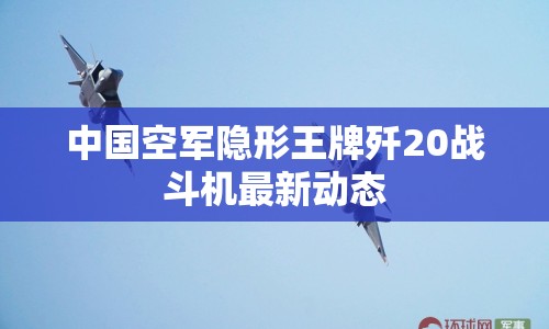 中國空軍隱形王牌殲20戰(zhàn)斗機最新動態(tài)