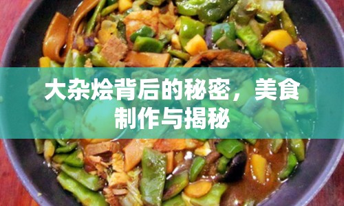 大雜燴背后的秘密，美食制作與揭秘