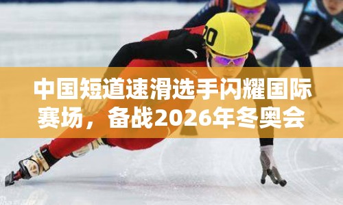 中國短道速滑選手閃耀國際賽場，備戰(zhàn)2026年冬奧會(huì)再傳佳音