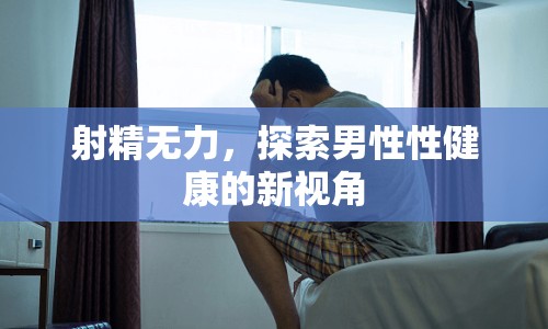 射精無力，探索男性性健康的新視角