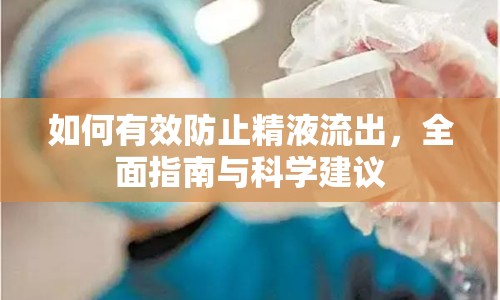 如何有效防止精液流出，全面指南與科學(xué)建議