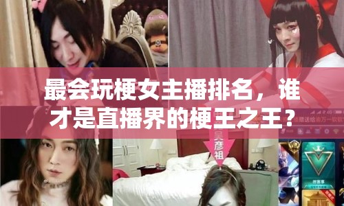 最會玩梗女主播排名，誰才是直播界的梗王之王？