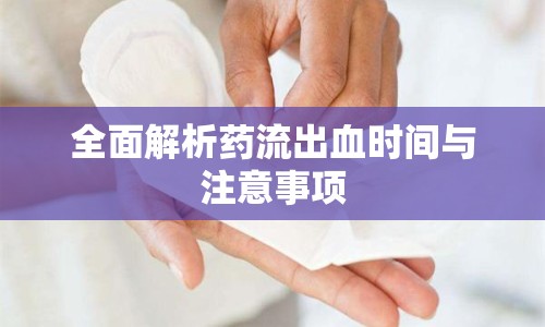 全面解析藥流出血時間與注意事項(xiàng)