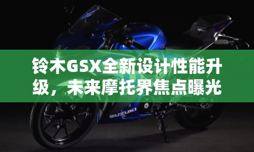 鈴木GSX全新設(shè)計(jì)性能升級，未來摩托界焦點(diǎn)曝光