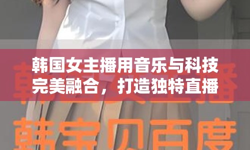 韓國女主播用音樂與科技完美融合，打造獨特直播體驗