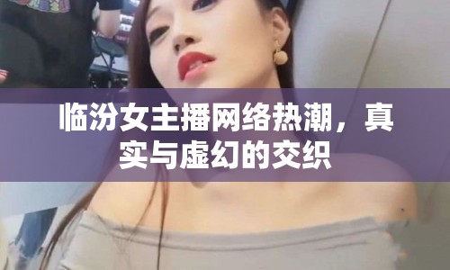 臨汾女主播網(wǎng)絡熱潮，真實與虛幻的交織