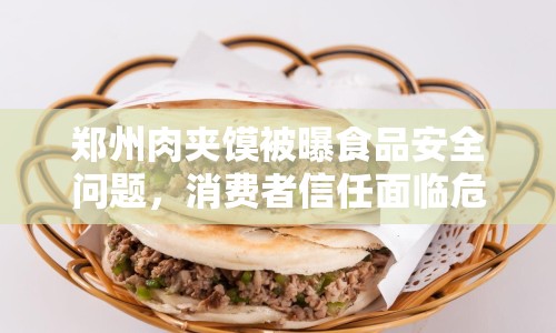 鄭州肉夾饃被曝食品安全問(wèn)題，消費(fèi)者信任面臨危機(jī)