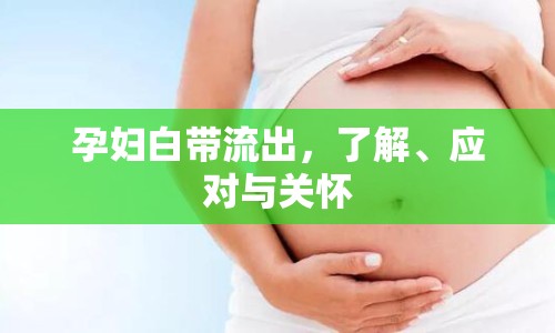 孕婦白帶流出，了解、應對與關(guān)懷