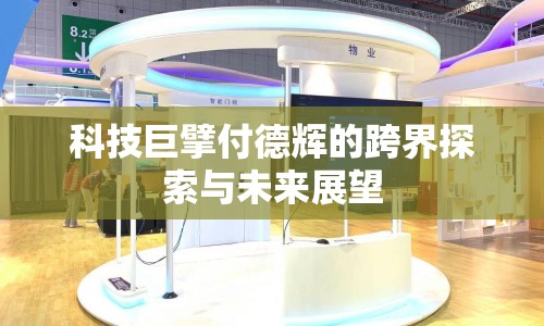 科技巨擘付德輝的跨界探索與未來展望