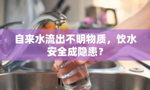 自來水流出不明物質(zhì)，飲水安全成隱患？