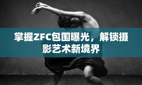 掌握ZFC包圍曝光，解鎖攝影藝術(shù)新境界