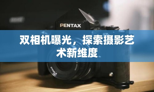 雙相機曝光，探索攝影藝術新維度