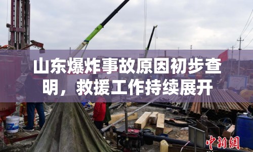 山東爆炸事故原因初步查明，救援工作持續(xù)展開