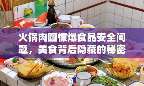 火鍋肉圓驚爆食品安全問(wèn)題，美食背后隱藏的秘密曝光！