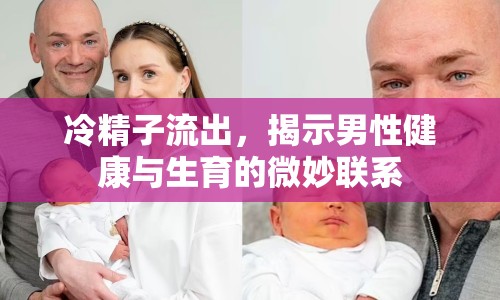 冷精子流出，揭示男性健康與生育的微妙聯(lián)系