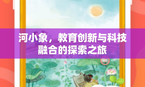 河小象，教育創(chuàng)新與科技融合的探索之旅