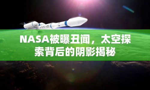 NASA被曝丑聞，太空探索背后的陰影揭秘