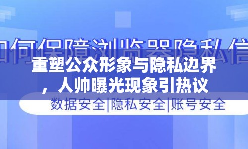 重塑公眾形象與隱私邊界，人帥曝光現(xiàn)象引熱議