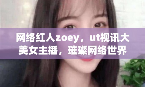 網(wǎng)絡紅人zoey，ut視訊大美女主播，璀璨網(wǎng)絡世界的閃耀之星