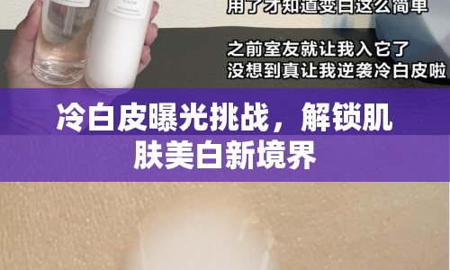 冷白皮曝光挑戰(zhàn)，解鎖肌膚美白新境界