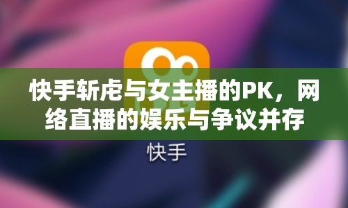 快手斬虍與女主播的PK，網絡直播的娛樂與爭議并存