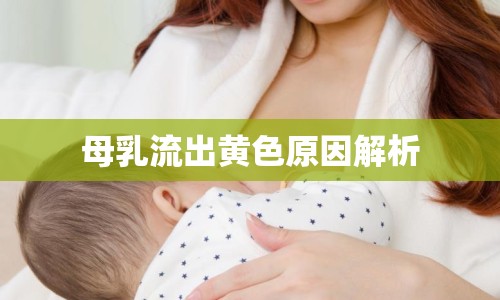 母乳流出黃色原因解析