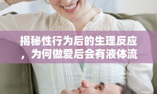 揭秘性行為后的生理反應(yīng)，為何做愛(ài)后會(huì)有液體流出？