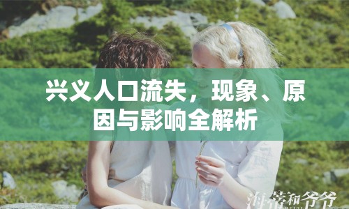 興義人口流失，現(xiàn)象、原因與影響全解析