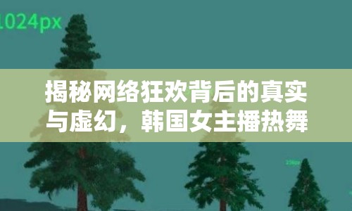 揭秘網(wǎng)絡(luò)狂歡背后的真實與虛幻，韓國女主播熱舞視頻引發(fā)思考